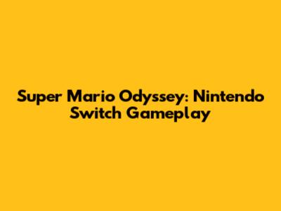 Super Mario Odyssey: Nintendo Switch Gameplay