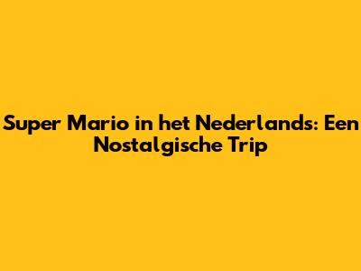 Super Mario in het Nederlands: Een Nostalgische Trip