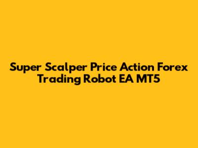 Super Scalper Price Action Forex Trading Robot EA MT5