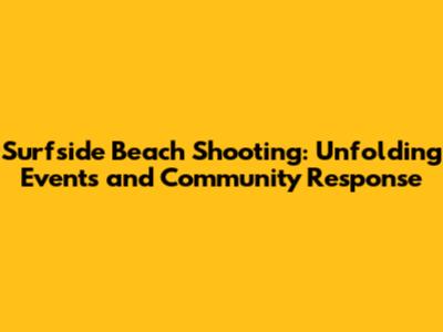 Surfside Beach Shooting: Unfolding Events and Community Response