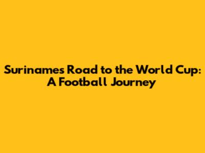 Suriname's Road to the World Cup: A Football Journey