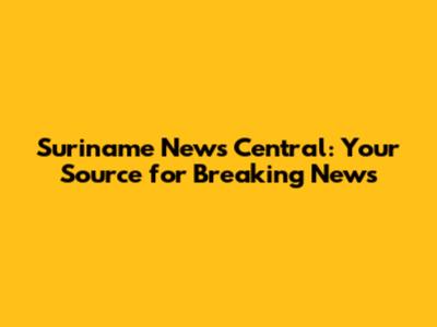 Suriname News Central: Your Source for Breaking News