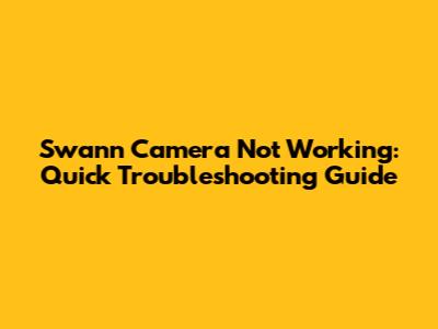 Swann Camera Not Working: Quick Troubleshooting Guide