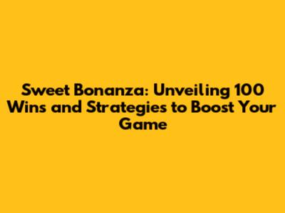 Sweet Bonanza: Unveiling 100 Wins and Strategies to Boost Your Game