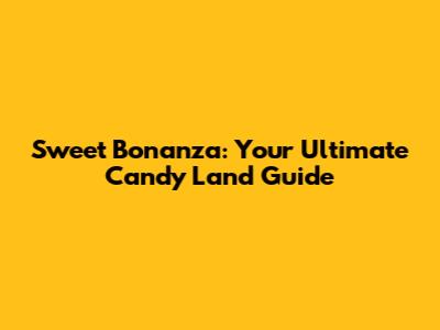 Sweet Bonanza: Your Ultimate Candy Land Guide