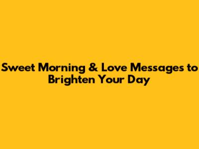 Sweet Morning & Love Messages to Brighten Your Day