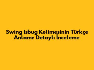 Swing Isbug Kelimesinin Türkçe Anlamı: Detaylı İnceleme