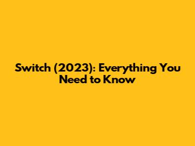 Switch (2023): Everything You Need to Know
