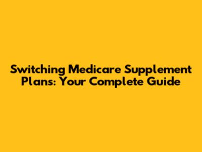 Switching Medicare Supplement Plans: Your Complete Guide
