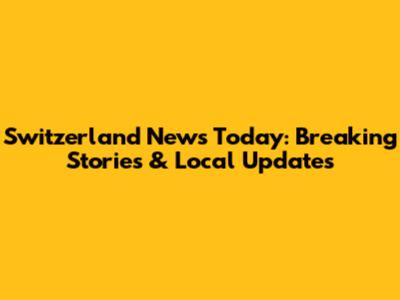 Switzerland News Today: Breaking Stories & Local Updates