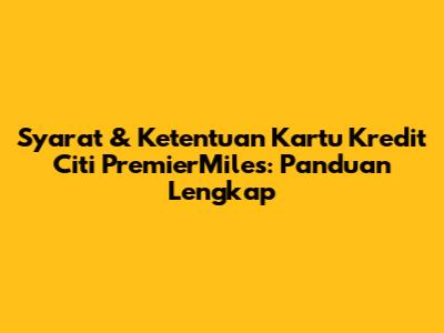 Syarat & Ketentuan Kartu Kredit Citi PremierMiles: Panduan Lengkap