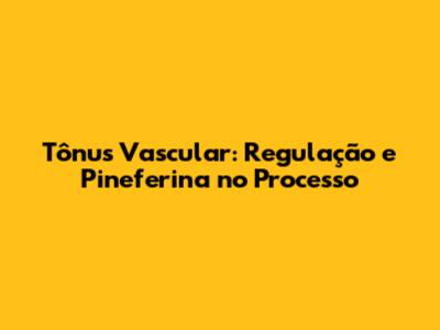 Tônus Vascular: Regulação e Pineferina no Processo