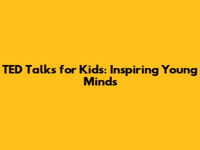 TED Talks for Kids: Inspiring Young Minds