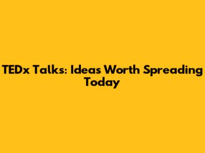 TEDx Talks: Ideas Worth Spreading Today