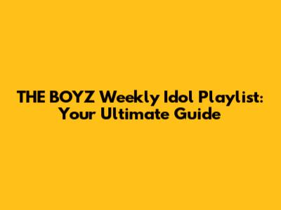 THE BOYZ Weekly Idol Playlist: Your Ultimate Guide