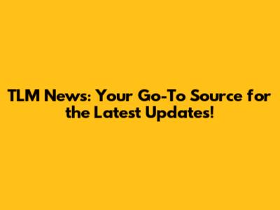 TLM News: Your Go-To Source for the Latest Updates!