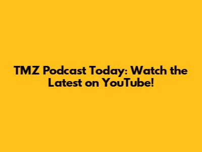 TMZ Podcast Today: Watch the Latest on YouTube!