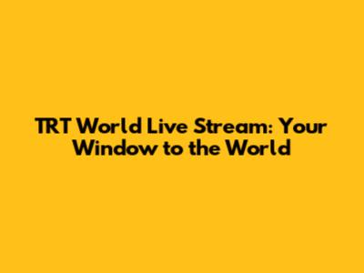 TRT World Live Stream: Your Window to the World
