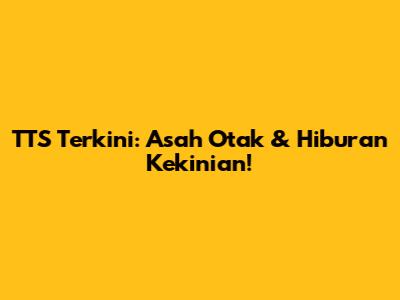 TTS Terkini: Asah Otak & Hiburan Kekinian!