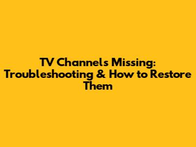 TV Channels Missing: Troubleshooting & How to Restore Them