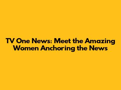 TV One News: Meet the Amazing Women Anchoring the News