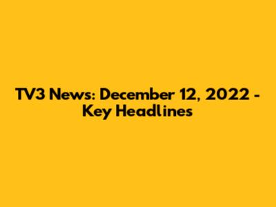 TV3 News: December 12, 2022 - Key Headlines