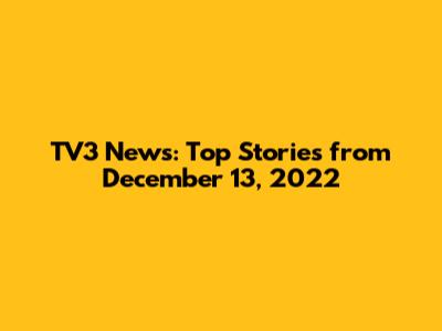 TV3 News: Top Stories from December 13, 2022