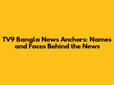 TV9 Bangla News Anchors: Names and Faces Behind the News