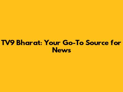 TV9 Bharat: Your Go-To Source for News