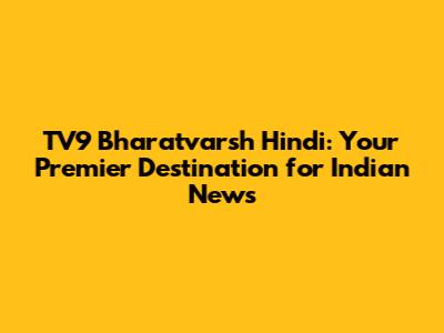 TV9 Bharatvarsh Hindi: Your Premier Destination for Indian News