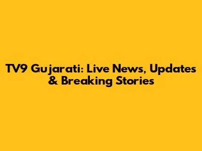 TV9 Gujarati: Live News, Updates & Breaking Stories