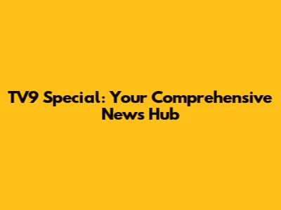 TV9 Special: Your Comprehensive News Hub