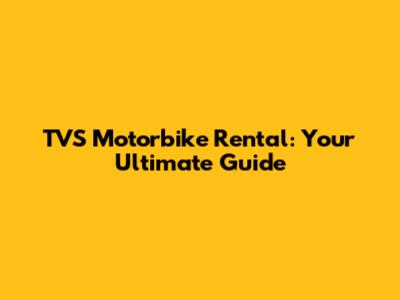TVS Motorbike Rental: Your Ultimate Guide