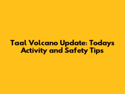 Taal Volcano Update: Today's Activity and Safety Tips