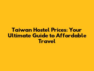 Taiwan Hostel Prices: Your Ultimate Guide to Affordable Travel