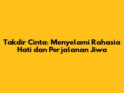 Takdir Cinta: Menyelami Rahasia Hati dan Perjalanan Jiwa