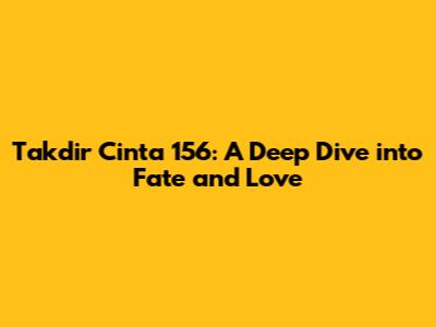 Takdir Cinta 156: A Deep Dive into Fate and Love