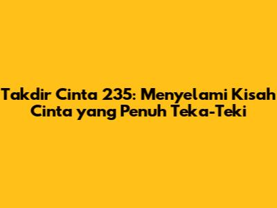 Takdir Cinta 235: Menyelami Kisah Cinta yang Penuh Teka-Teki
