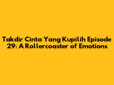 Takdir Cinta Yang Kupilih Episode 29: A Rollercoaster of Emotions