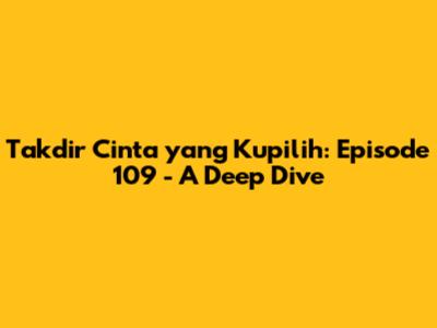 Takdir Cinta yang Kupilih: Episode 109 - A Deep Dive