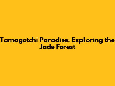 Tamagotchi Paradise: Exploring the Jade Forest
