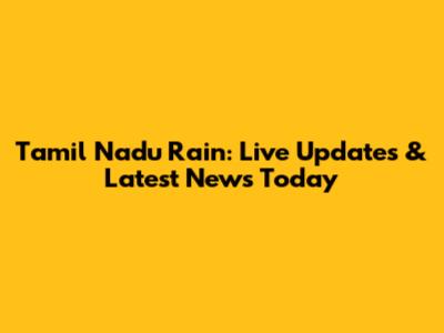 Tamil Nadu Rain: Live Updates & Latest News Today