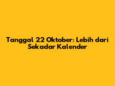 Tanggal 22 Oktober: Lebih dari Sekadar Kalender