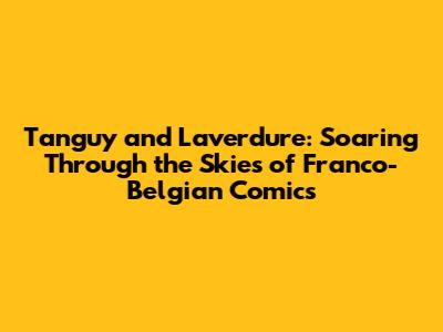 Tanguy and Laverdure: Soaring Through the Skies of Franco-Belgian Comics