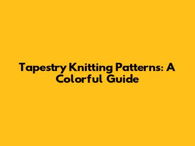 Tapestry Knitting Patterns: A Colorful Guide