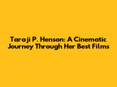 Taraji P. Henson: A Cinematic Journey Through Her Best Films