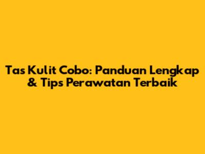 Tas Kulit Cobo: Panduan Lengkap & Tips Perawatan Terbaik