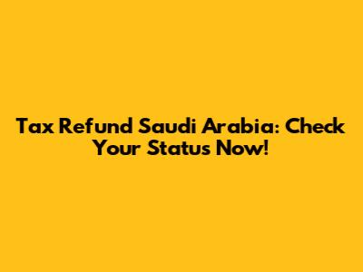 Tax Refund Saudi Arabia: Check Your Status Now!