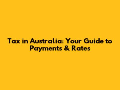 Tax in Australia: Your Guide to Payments & Rates
