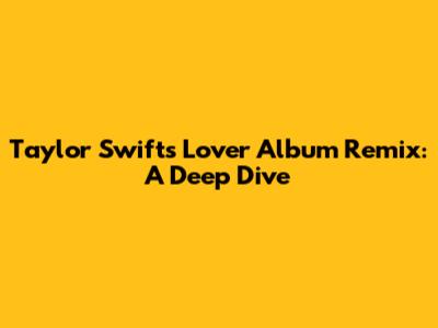 Taylor Swift's 'Lover' Album Remix: A Deep Dive